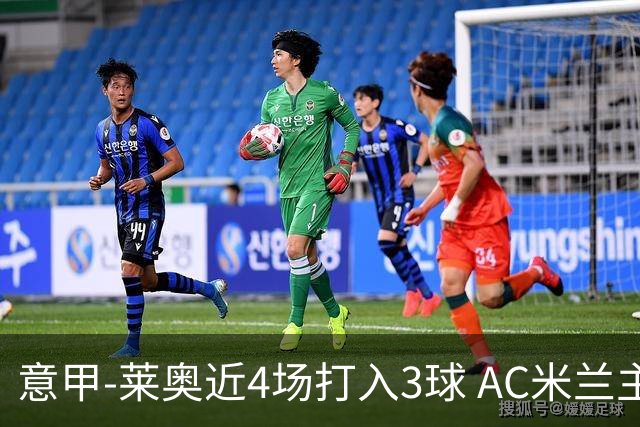 意甲-莱奥近4场打入3球 AC米兰主场1-1遭连平